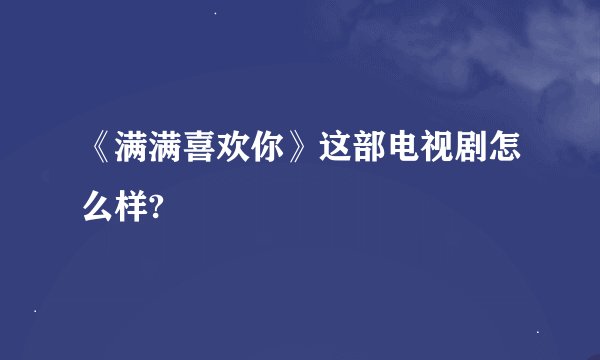 《满满喜欢你》这部电视剧怎么样?