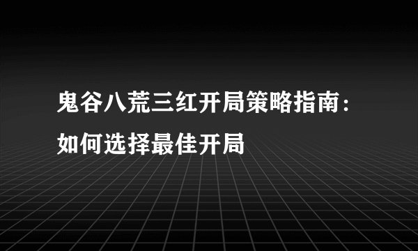鬼谷八荒三红开局策略指南：如何选择最佳开局