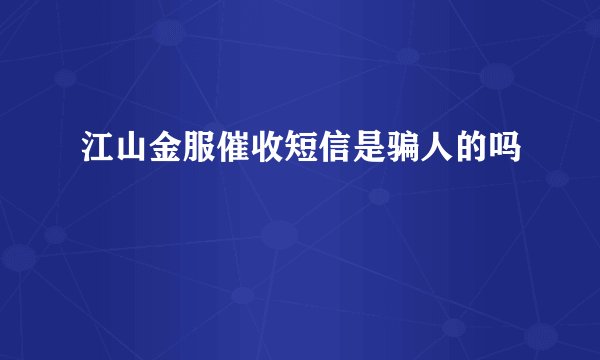 江山金服催收短信是骗人的吗
