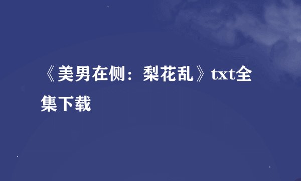 《美男在侧：梨花乱》txt全集下载