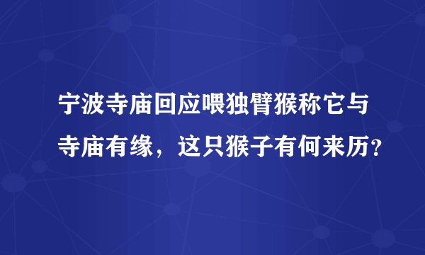 宁波寺庙回应喂独臂猴称它与寺庙有缘，这只猴子有何来历？