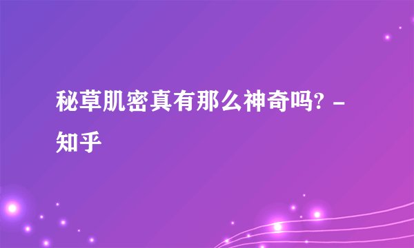 秘草肌密真有那么神奇吗? - 知乎