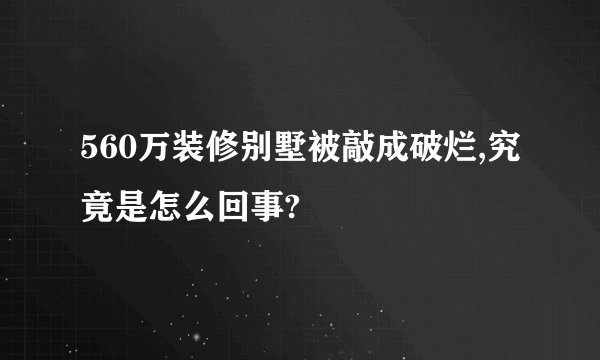 560万装修别墅被敲成破烂,究竟是怎么回事?