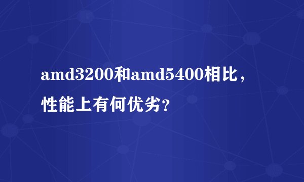 amd3200和amd5400相比，性能上有何优劣？