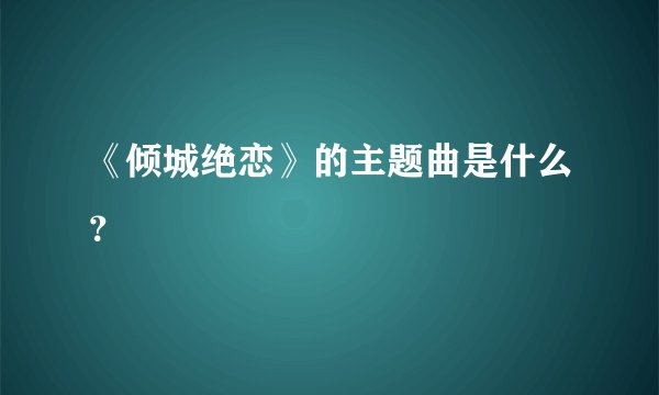 《倾城绝恋》的主题曲是什么？