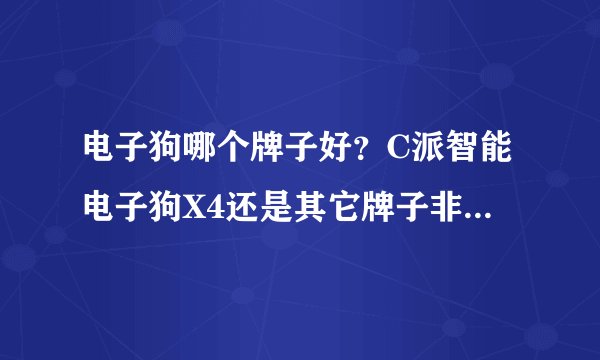 电子狗哪个牌子好？C派智能电子狗X4还是其它牌子非智能电子狗好？