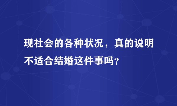 现社会的各种状况，真的说明不适合结婚这件事吗？