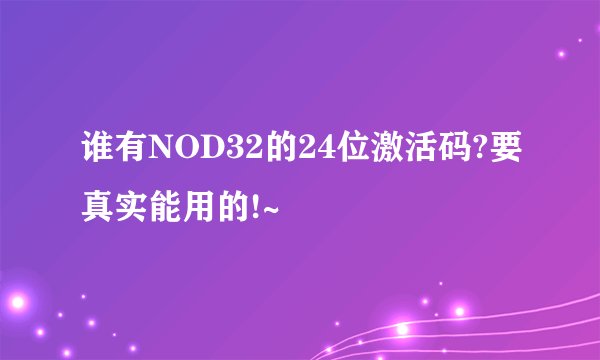 谁有NOD32的24位激活码?要真实能用的!~