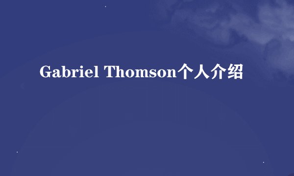 Gabriel Thomson个人介绍