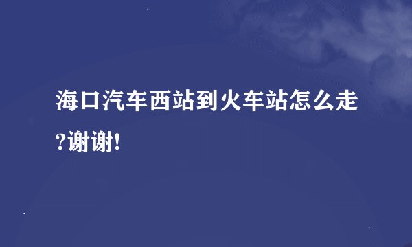 海口汽车西站到火车站怎么走?谢谢!