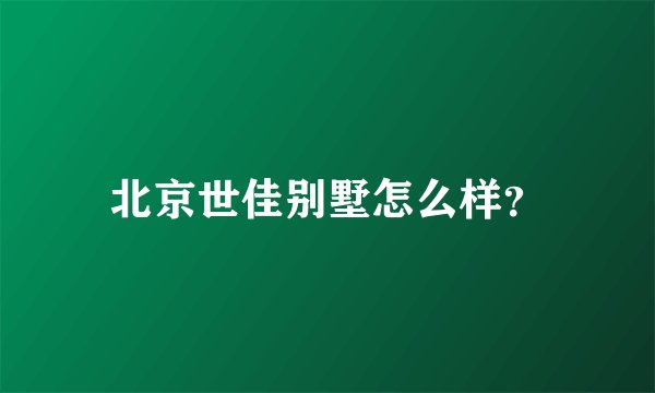北京世佳别墅怎么样？