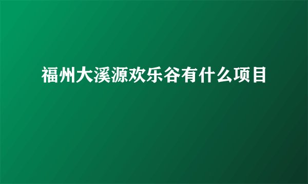 福州大溪源欢乐谷有什么项目