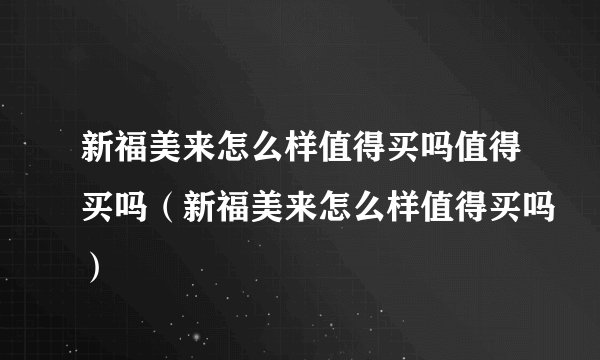 新福美来怎么样值得买吗值得买吗（新福美来怎么样值得买吗）