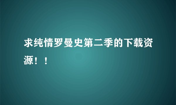求纯情罗曼史第二季的下载资源！！