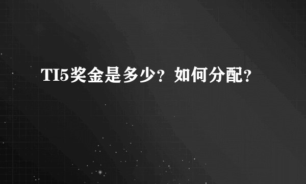 TI5奖金是多少？如何分配？