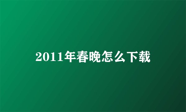 2011年春晚怎么下载