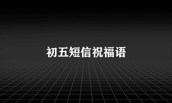 初五短信祝福语