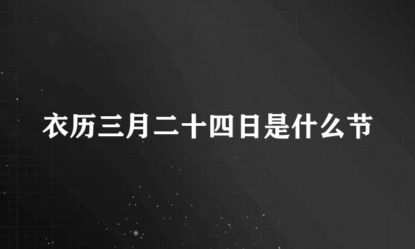 衣历三月二十四日是什么节