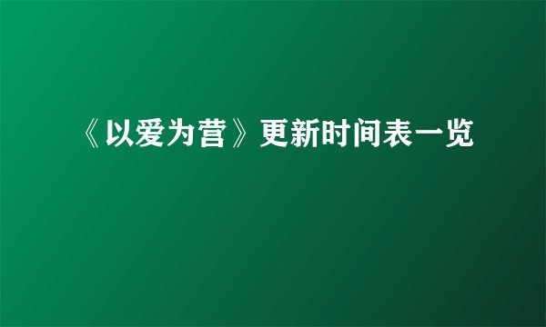 《以爱为营》更新时间表一览