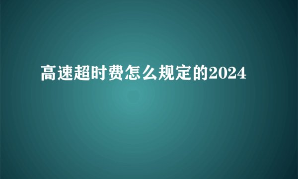高速超时费怎么规定的2024