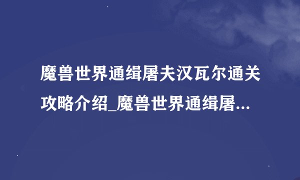 魔兽世界通缉屠夫汉瓦尔通关攻略介绍_魔兽世界通缉屠夫汉瓦尔通关攻略是什么