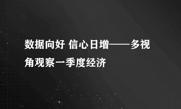 数据向好 信心日增——多视角观察一季度经济