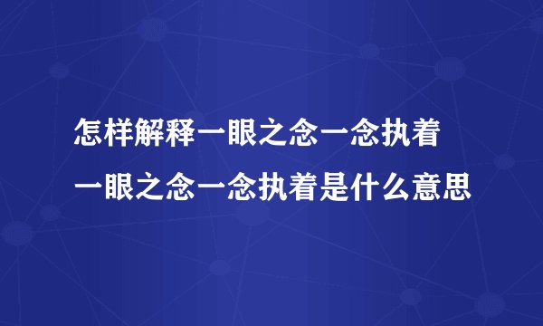 怎样解释一眼之念一念执着 一眼之念一念执着是什么意思