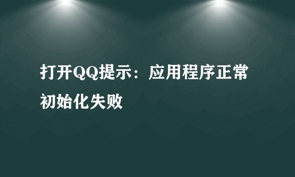 打开QQ提示：应用程序正常初始化失败