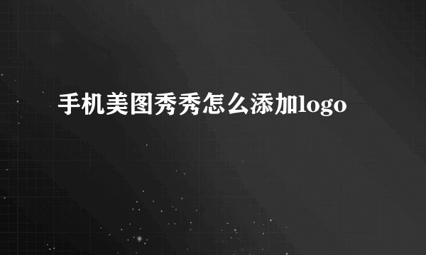 手机美图秀秀怎么添加logo