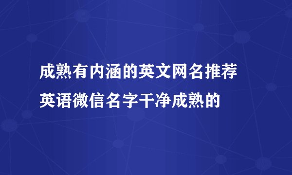 成熟有内涵的英文网名推荐 英语微信名字干净成熟的
