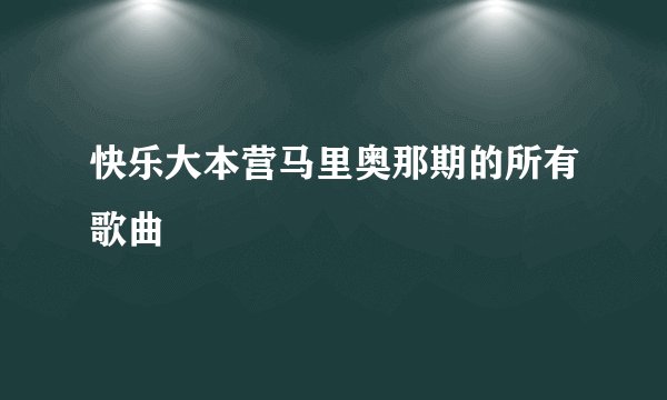 快乐大本营马里奥那期的所有歌曲