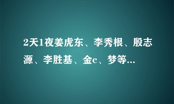 2天1夜姜虎东、李秀根、殷志源、李胜基、金c、梦等成员当时退出的原因都是什么？