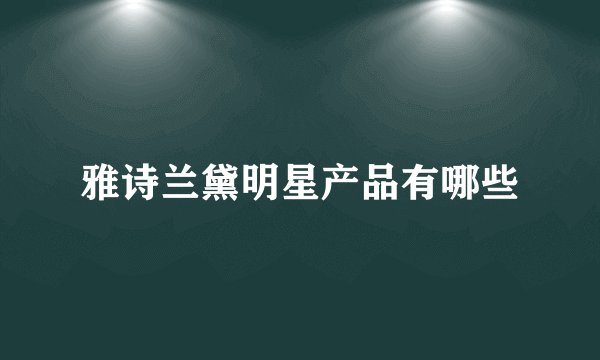 雅诗兰黛明星产品有哪些