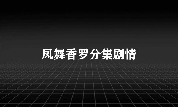 凤舞香罗分集剧情
