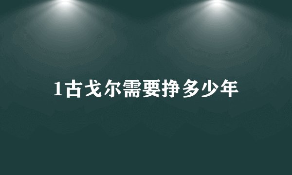 1古戈尔需要挣多少年