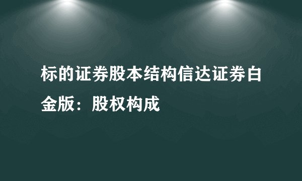 标的证券股本结构信达证券白金版：股权构成