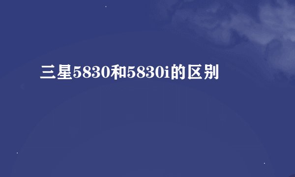 三星5830和5830i的区别