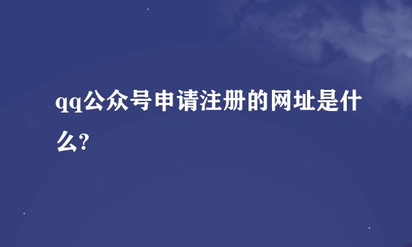 qq公众号申请注册的网址是什么?