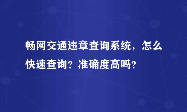 畅网交通违章查询系统，怎么快速查询？准确度高吗？