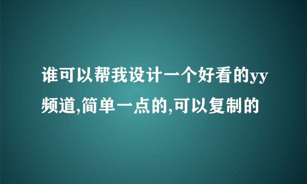 谁可以帮我设计一个好看的yy频道,简单一点的,可以复制的