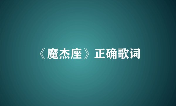 《魔杰座》正确歌词