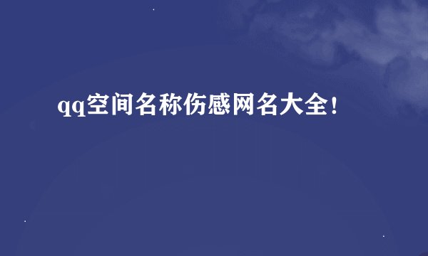 qq空间名称伤感网名大全！