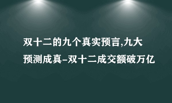 双十二的九个真实预言,九大预测成真-双十二成交额破万亿