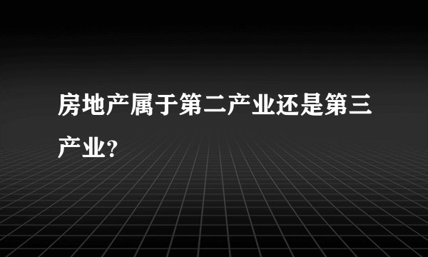 房地产属于第二产业还是第三产业？