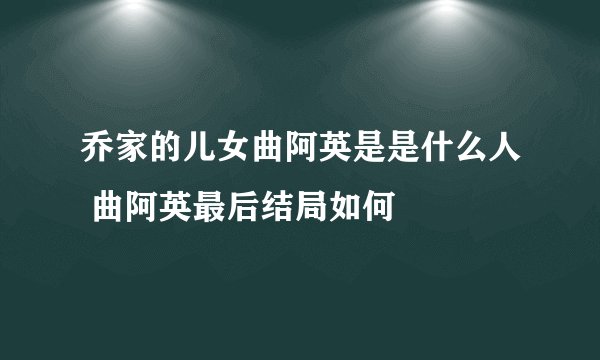 乔家的儿女曲阿英是是什么人 曲阿英最后结局如何