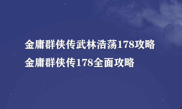金庸群侠传武林浩荡178攻略金庸群侠传178全面攻略