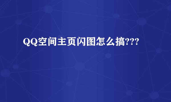 QQ空间主页闪图怎么搞???