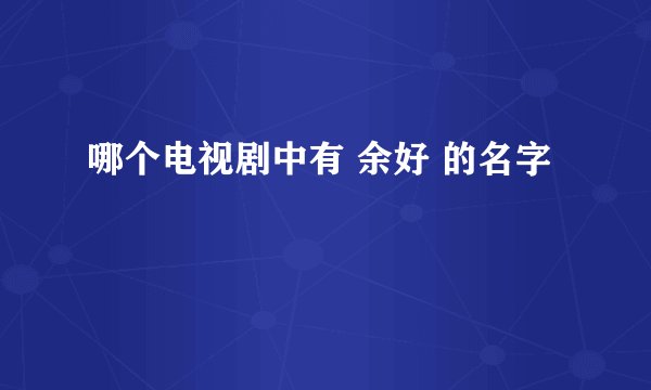 哪个电视剧中有 余好 的名字
