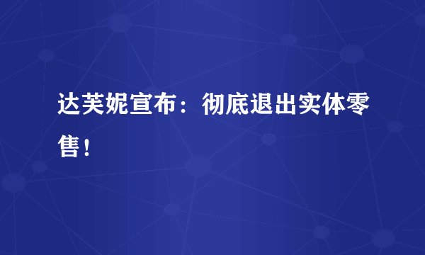 达芙妮宣布：彻底退出实体零售！