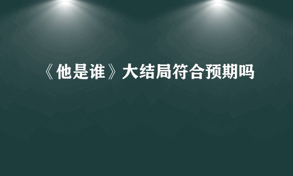 《他是谁》大结局符合预期吗